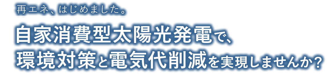 自家消費型太陽光発電で、 環境対策と電気代削減を実現しませんか？