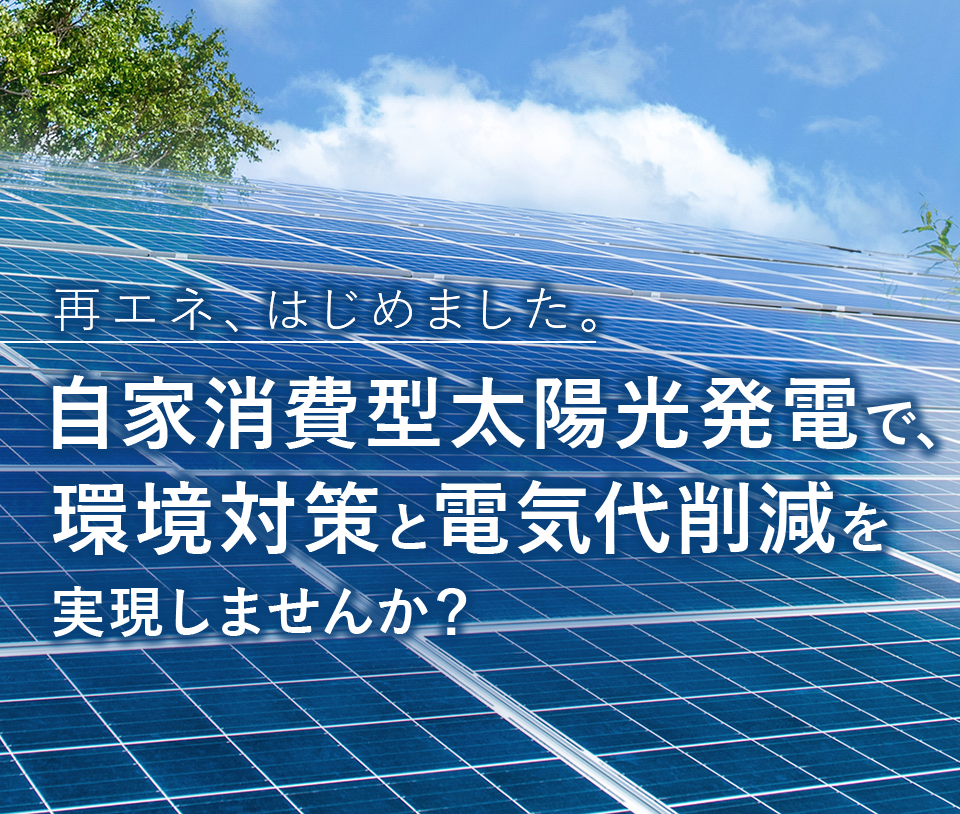 自家消費型太陽光発電で、 環境対策と電気代削減を実現しませんか？